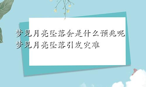梦见月亮坠落会是什么预兆呢 梦见月亮坠落引发灾难