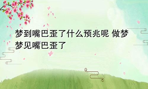 梦到嘴巴歪了什么预兆呢 做梦梦见嘴巴歪了