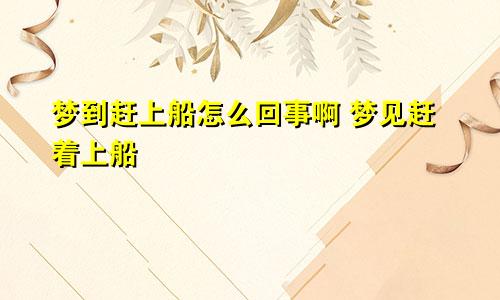 梦到赶上船怎么回事啊 梦见赶着上船