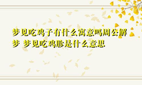 梦见吃鸡子有什么寓意吗周公解梦 梦见吃鸡胗是什么意思