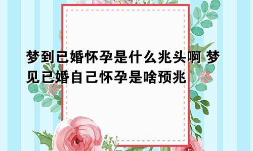 梦到已婚怀孕是什么兆头啊 梦见已婚自己怀孕是啥预兆