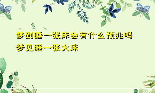 梦到睡一张床会有什么预兆吗 梦见睡一张大床