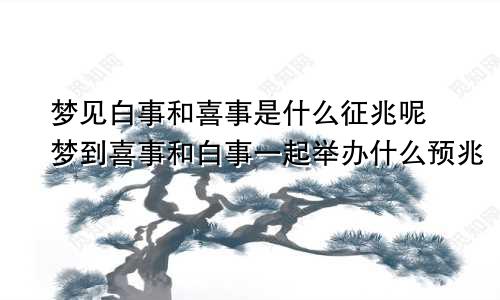 梦见白事和喜事是什么征兆呢 梦到喜事和白事一起举办什么预兆