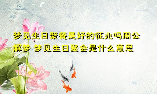 梦见生日聚餐是好的征兆吗周公解梦 梦见生日聚会是什么意思