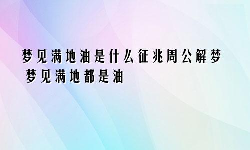 梦见满地油是什么征兆周公解梦 梦见满地都是油