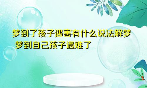 梦到了孩子遇害有什么说法解梦 梦到自己孩子遇难了