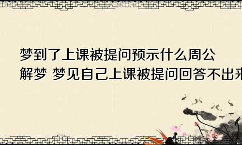 梦到了上课被提问预示什么周公解梦 梦见自己上课被提问回答不出来