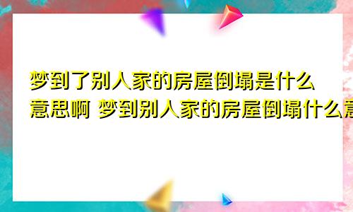 梦到了别人家的房屋倒塌是什么意思啊 梦到别人家的房屋倒塌什么意思是什么预兆