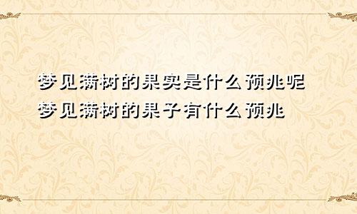 梦见满树的果实是什么预兆呢 梦见满树的果子有什么预兆