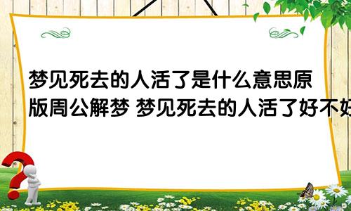 梦见死去的人活了是什么意思原版周公解梦 梦见死去的人活了好不好