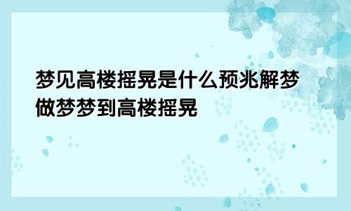 梦见高楼摇晃是什么预兆解梦 做梦梦到高楼摇晃