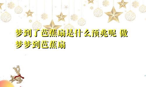 梦到了芭蕉扇是什么预兆呢 做梦梦到芭蕉扇