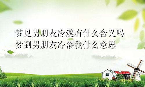 梦见男朋友冷漠有什么含义吗 梦到男朋友冷落我什么意思