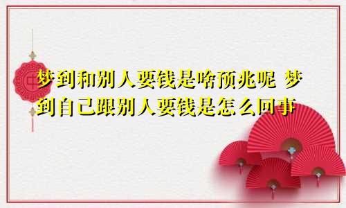 梦到和别人要钱是啥预兆呢 梦到自己跟别人要钱是怎么回事