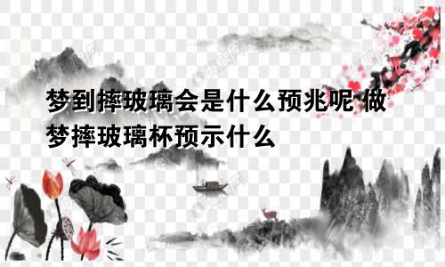 梦到摔玻璃会是什么预兆呢 做梦摔玻璃杯预示什么