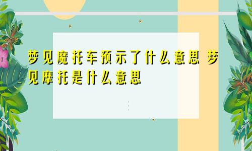 梦见魔托车预示了什么意思 梦见摩托是什么意思