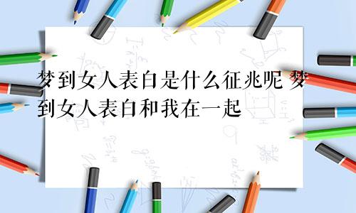 梦到女人表白是什么征兆呢 梦到女人表白和我在一起