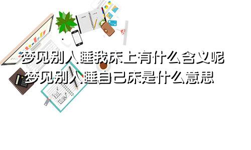 梦见别人睡我床上有什么含义呢 梦见别人睡自己床是什么意思