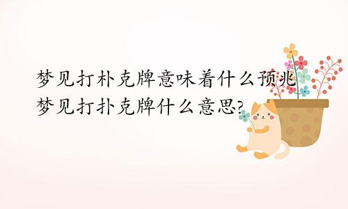 梦见打朴克牌意味着什么预兆 梦见打扑克牌什么意思?