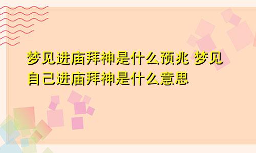 梦见进庙拜神是什么预兆 梦见自己进庙拜神是什么意思