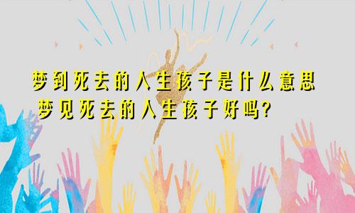 梦到死去的人生孩子是什么意思 梦见死去的人生孩子好吗?