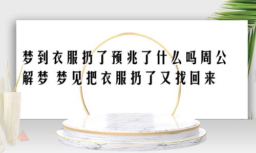 梦到衣服扔了预兆了什么吗周公解梦 梦见把衣服扔了又找回来