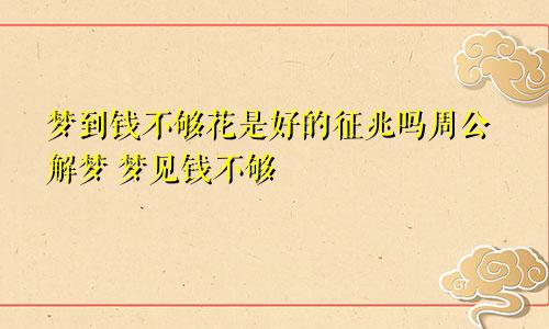 梦到钱不够花是好的征兆吗周公解梦 梦见钱不够