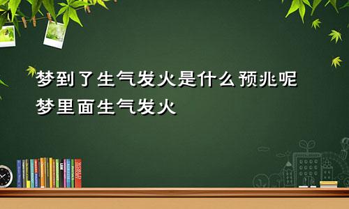 梦到了生气发火是什么预兆呢 梦里面生气发火