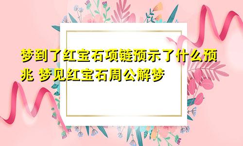 梦到了红宝石项链预示了什么预兆 梦见红宝石周公解梦