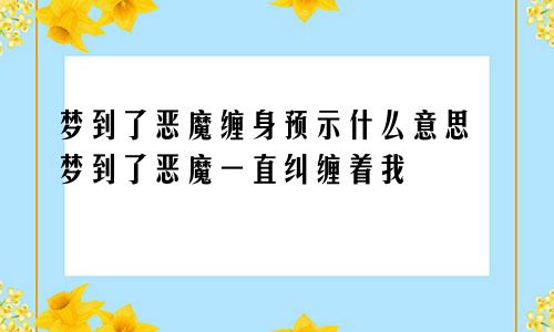 梦到了恶魔缠身预示什么意思 梦到了恶魔一直纠缠着我