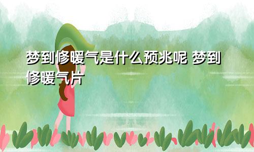 梦到修暖气是什么预兆呢 梦到修暖气片