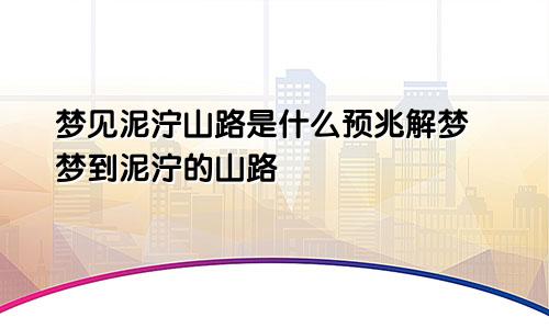 梦见泥泞山路是什么预兆解梦 梦到泥泞的山路