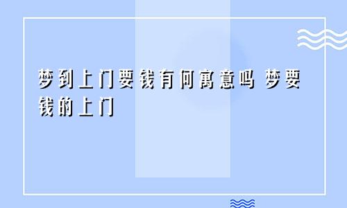 梦到上门要钱有何寓意吗 梦要钱的上门