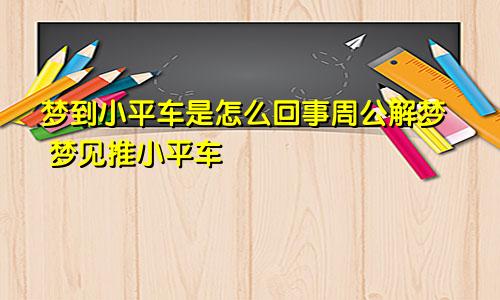 梦到小平车是怎么回事周公解梦 梦见推小平车