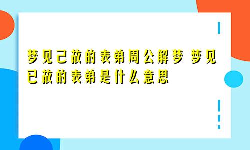 梦见己故的表弟周公解梦 梦见已故的表弟是什么意思