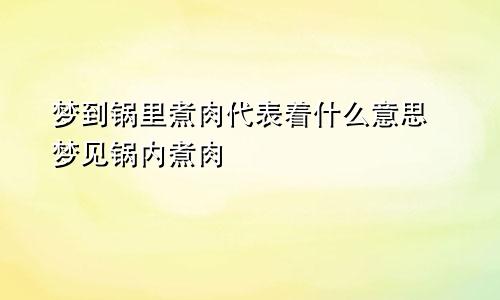 梦到锅里煮肉代表着什么意思 梦见锅内煮肉