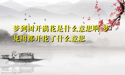 梦到树开满花是什么意思啊 梦见树都开花了什么意思