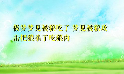 做梦梦见被狼吃了 梦见被狼攻击把狼杀了吃狼肉