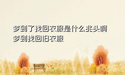 梦到了找回衣服是什么兆头啊 梦到找回旧衣服