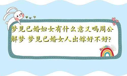梦见已婚妇女有什么意义吗周公解梦 梦见已婚女人出嫁好不好?