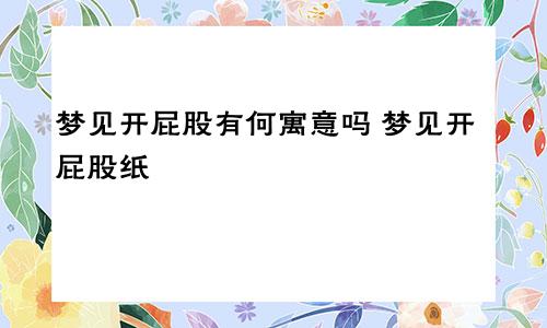 梦见开屁股有何寓意吗 梦见开屁股纸