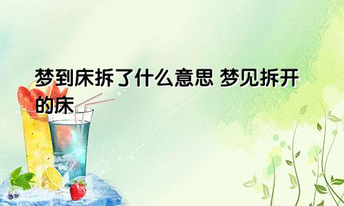 梦到床拆了什么意思 梦见拆开的床