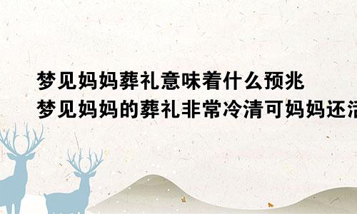 梦见妈妈葬礼意味着什么预兆 梦见妈妈的葬礼非常冷清可妈妈还活着