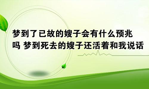 梦到了已故的嫂子会有什么预兆吗 梦到死去的嫂子还活着和我说话