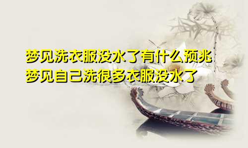 梦见洗衣服没水了有什么预兆 梦见自己洗很多衣服没水了