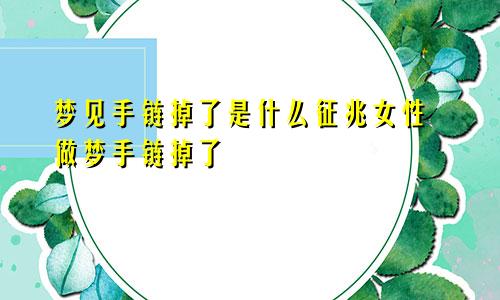 梦见手链掉了是什么征兆女性 做梦手链掉了