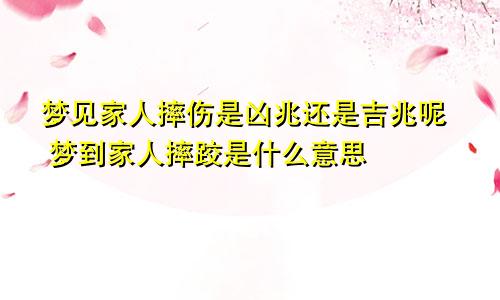 梦见家人摔伤是凶兆还是吉兆呢 梦到家人摔跤是什么意思