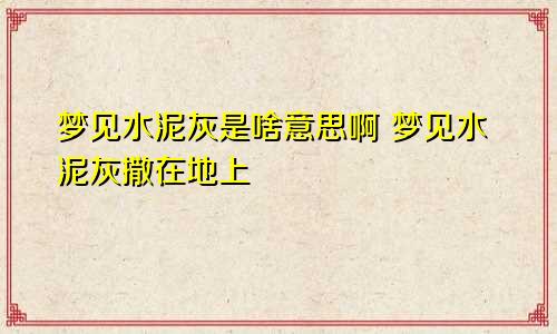 梦见水泥灰是啥意思啊 梦见水泥灰撒在地上