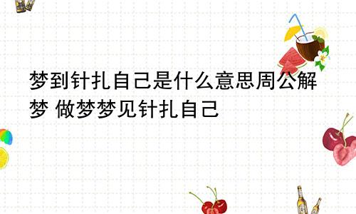 梦到针扎自己是什么意思周公解梦 做梦梦见针扎自己