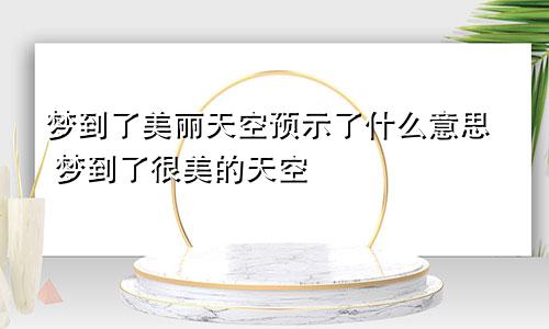 梦到了美丽天空预示了什么意思 梦到了很美的天空